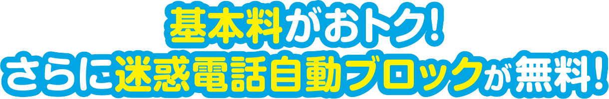 月額基本料がおトク！ さらに迷惑電話自動ブロックが無料！