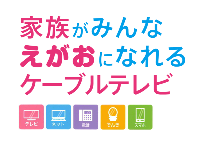 家族がみんなえがおになれるケーブルテレビ